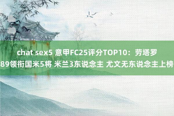 chat sex5 意甲FC25评分TOP10:劳塔罗89领衔国米5将 米兰3东说念主 尤文无东说念主上榜