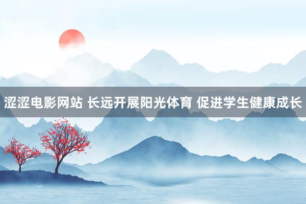 涩涩电影网站 长远开展阳光体育 促进学生健康成长