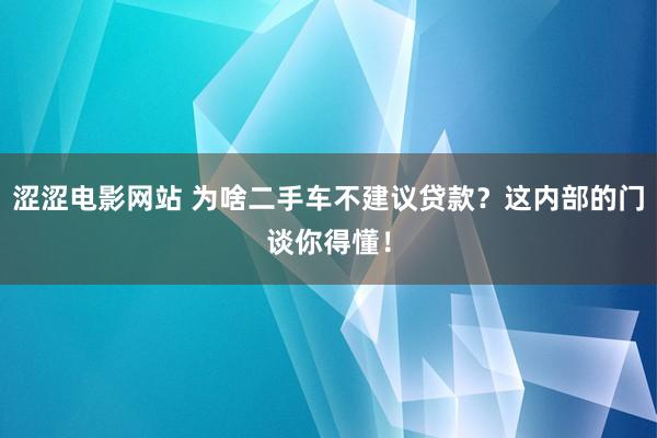 涩涩电影网站 为啥二手车不建议贷款？这内部的门谈你得懂！