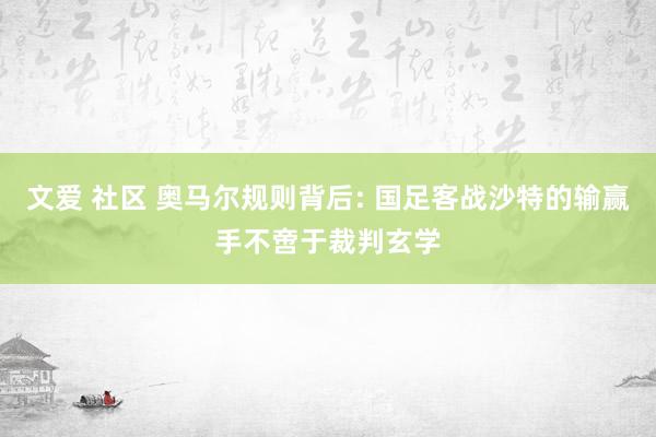 文爱 社区 奥马尔规则背后: 国足客战沙特的输赢手不啻于裁判玄学