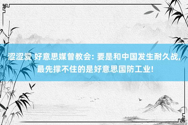 涩涩爱 好意思媒曾教会: 要是和中国发生耐久战， 最先撑不住的是好意思国防工业!