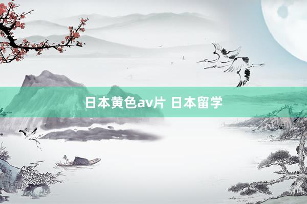 日本黄色av片 日本留学