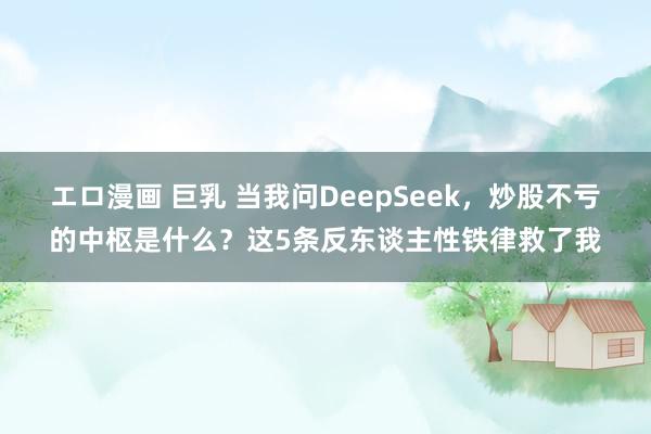 エロ漫画 巨乳 当我问DeepSeek，炒股不亏的中枢是什么？这5条反东谈主性铁律救了我