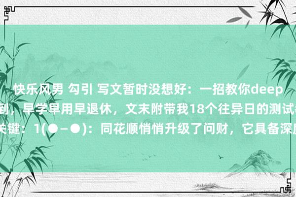 快乐风男 勾引 写文暂时没想好:一招教你deepseek炒股,看到等于赚到,早学早用早退休,文末附带我18个往异日的测试教导。操作关键:1(●—●):同花顺悄悄升级了问财,它具备深度念念考,通过及时数据和各式谋划...