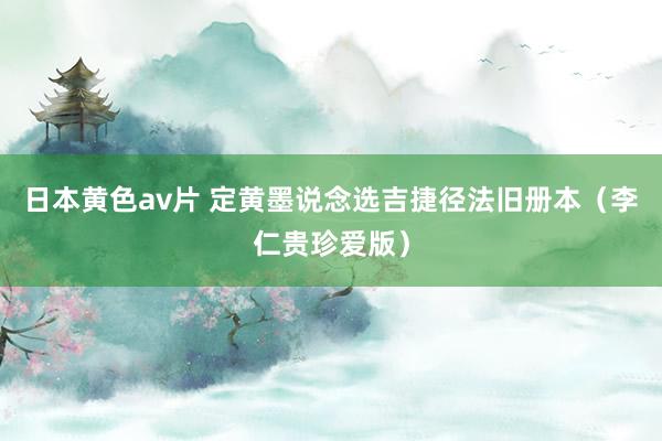 日本黄色av片 定黄墨说念选吉捷径法旧册本（李仁贵珍爱版）