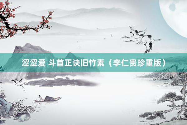 涩涩爱 斗首正诀旧竹素（李仁贵珍重版）