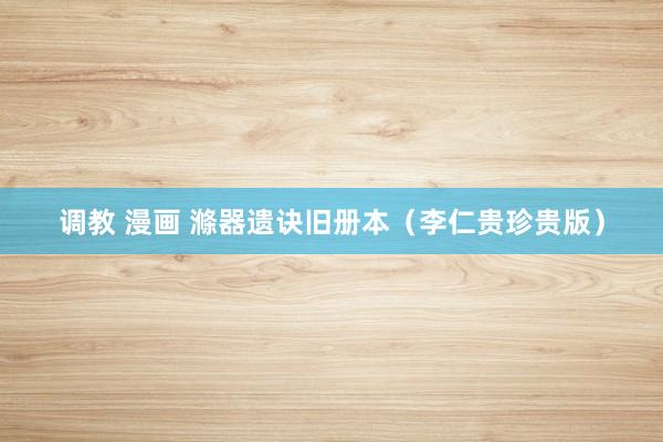 调教 漫画 滌器遗诀旧册本（李仁贵珍贵版）