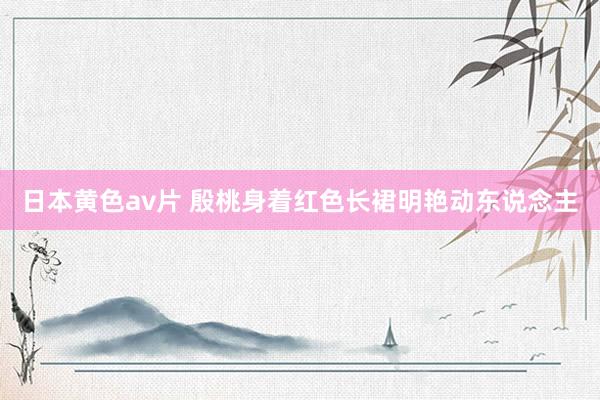 日本黄色av片 殷桃身着红色长裙明艳动东说念主