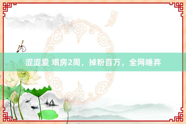 涩涩爱 塌房2周，掉粉百万，全网唾弃